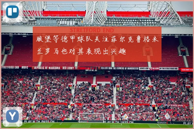 狼堡等德甲球队关注菲尔克鲁格米兰罗马也对其表现出兴趣