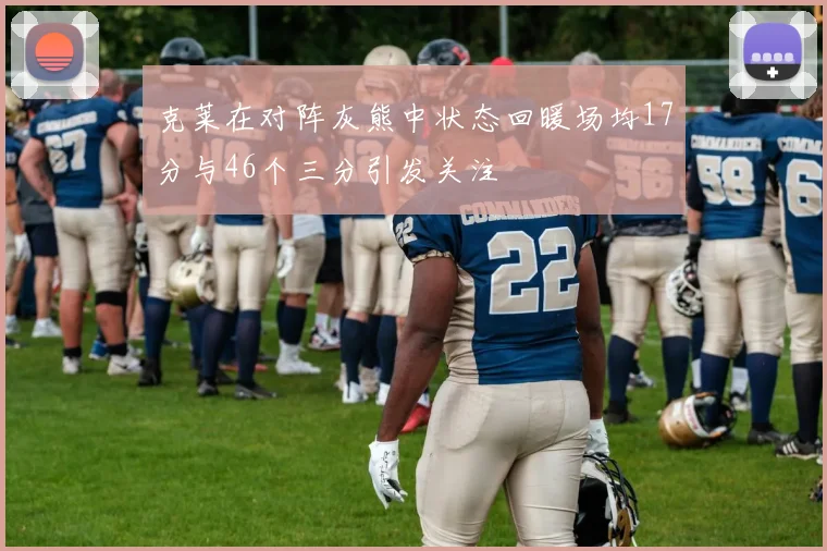克莱在对阵灰熊中状态回暖场均17分与46个三分引发关注