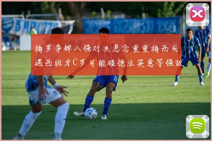 梅罗争辉八强对决悬念重重梅西或遇西班牙C罗可能碰德法英意等强敌