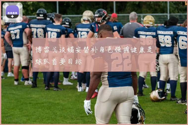 博雷戈谈锡安替补角色强调健康是球队首要目标