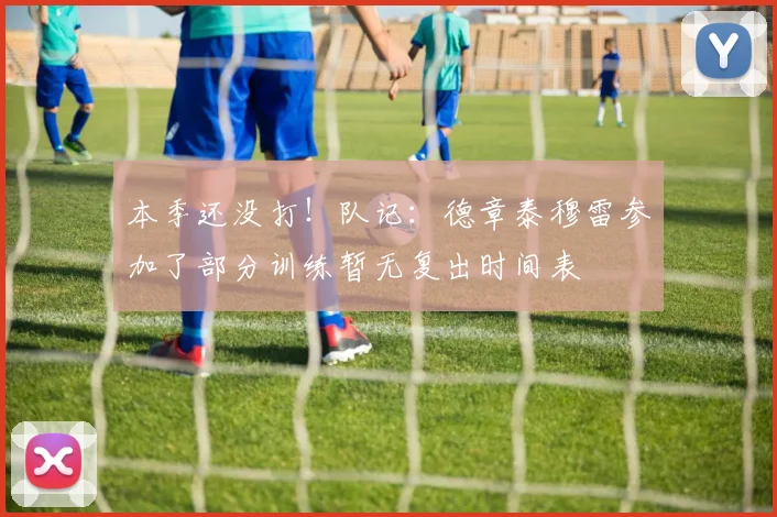 本季还没打！队记：德章泰穆雷参加了部分训练暂无复出时间表