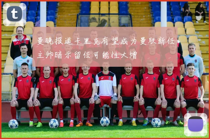 曼晚报道卡里克有望成为曼联新任主帅暗示留任可能性大增