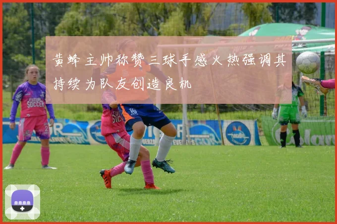 黄蜂主帅称赞三球手感火热强调其持续为队友创造良机