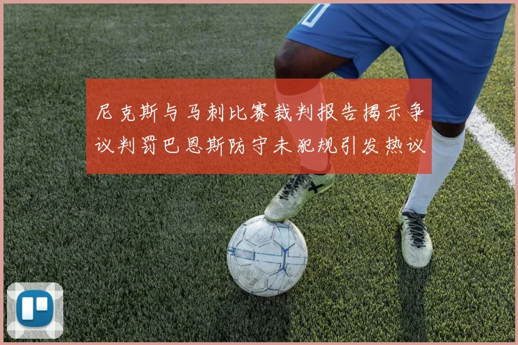 尼克斯与马刺比赛裁判报告揭示争议判罚巴恩斯防守未犯规引发热议