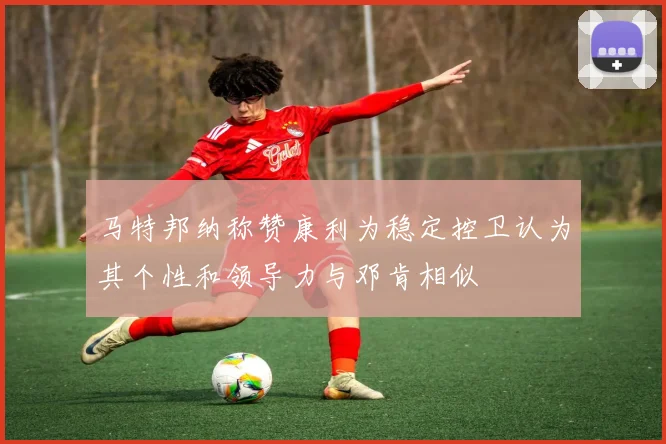 马特邦纳称赞康利为稳定控卫认为其个性和领导力与邓肯相似