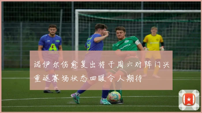 诺伊尔伤愈复出将于周六对阵门兴重返赛场状态回暖令人期待