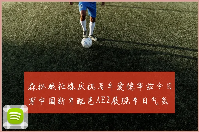 森林狼社媒庆祝马年爱德华兹今日穿中国新年配色AE2展现节日气氛