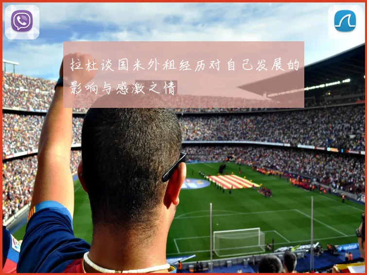 拉杜谈国米外租经历对自己发展的影响与感激之情