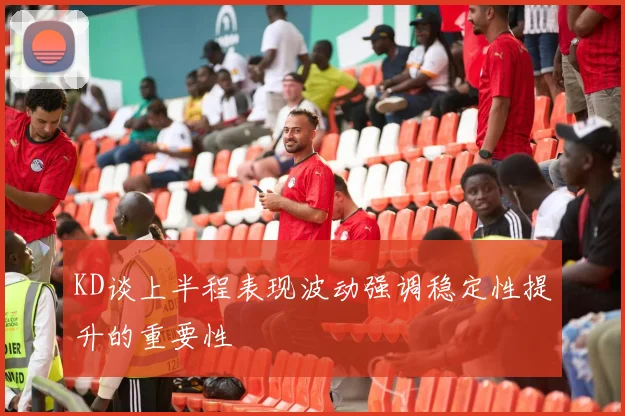 KD谈上半程表现波动强调稳定性提升的重要性