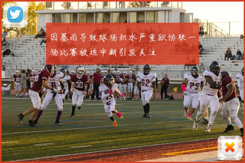 因暴雨导致球场积水严重欧协联一场比赛被迫中断引发关注